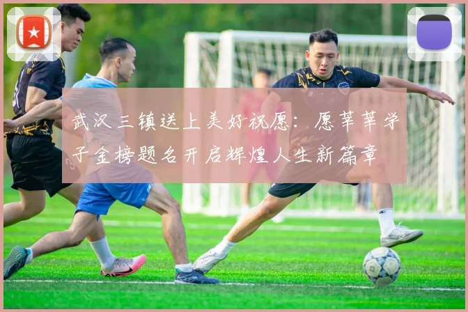 武汉三镇送上美好祝愿：愿莘莘学子金榜题名开启辉煌人生新篇章