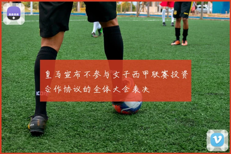 皇马宣布不参与女子西甲联赛投资合作协议的全体大会表决