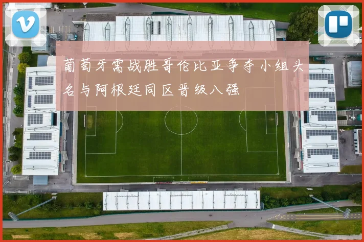 葡萄牙需战胜哥伦比亚争夺小组头名与阿根廷同区晋级八强
