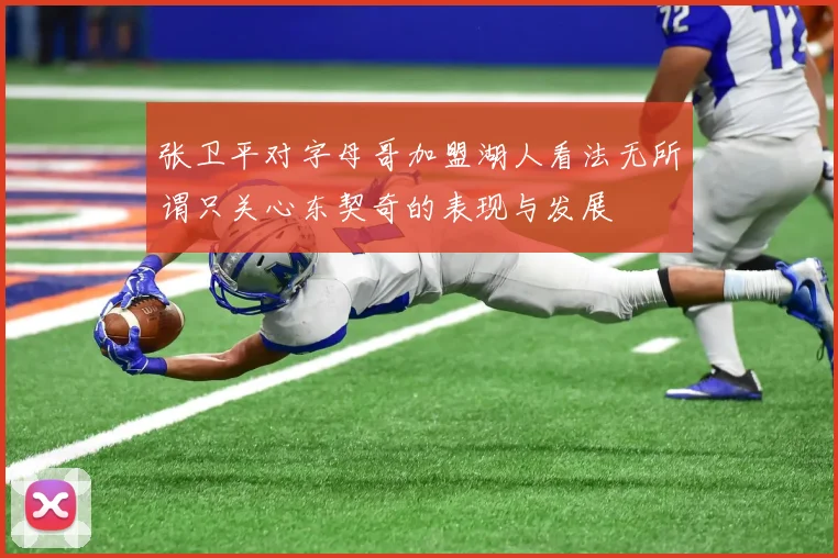 张卫平对字母哥加盟湖人看法无所谓只关心东契奇的表现与发展