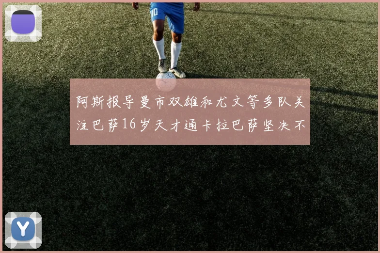 阿斯报导曼市双雄和尤文等多队关注巴萨16岁天才通卡拉巴萨坚决不放人