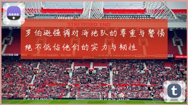 罗伯逊强调对海地队的尊重与警惕绝不低估他们的实力与韧性