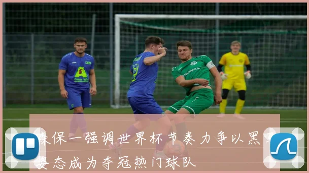 森保一强调世界杯节奏力争以黑马姿态成为夺冠热门球队