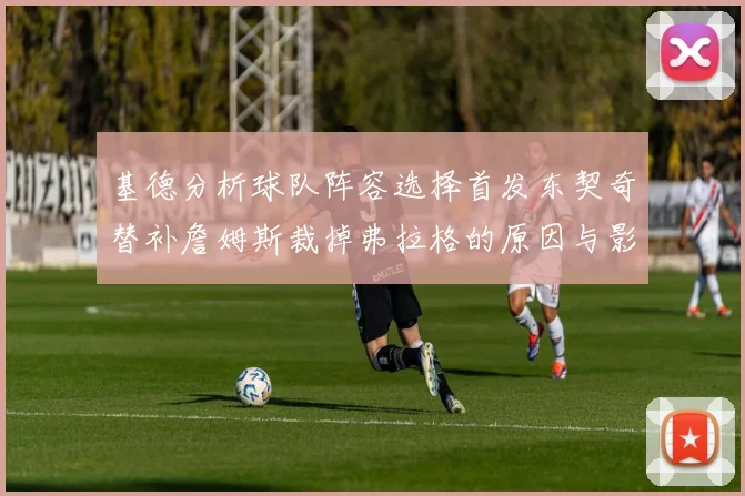 基德分析球队阵容选择首发东契奇替补詹姆斯裁掉弗拉格的原因与影响