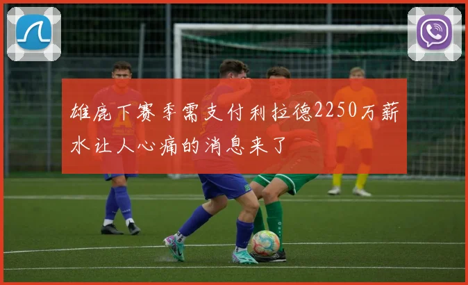 雄鹿下赛季需支付利拉德2250万薪水让人心痛的消息来了